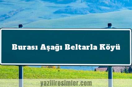 Burası Aşağı Beltarla Köyü